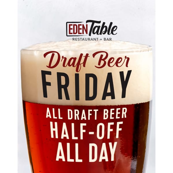 A glass of beer with foam, advertising "Draft Beer Friday, All Draft Beer Half-Off All Day" from Eden Table.
